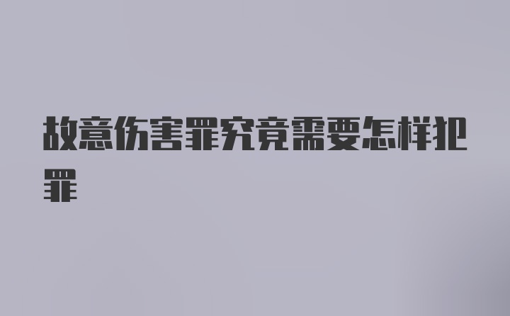 故意伤害罪究竟需要怎样犯罪