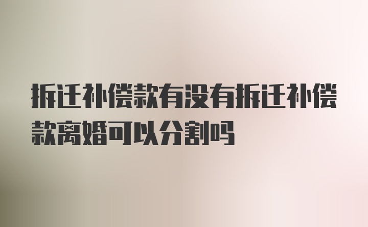 拆迁补偿款有没有拆迁补偿款离婚可以分割吗