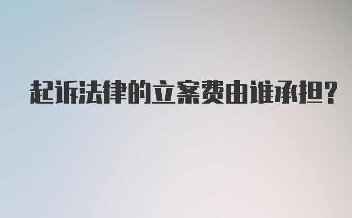 起诉法律的立案费由谁承担？