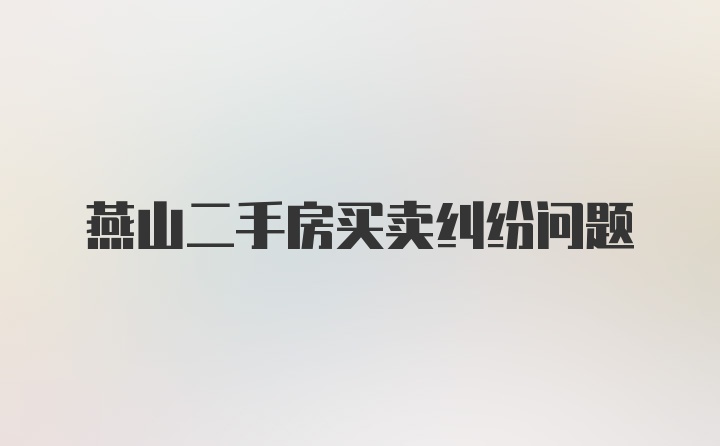 燕山二手房买卖纠纷问题