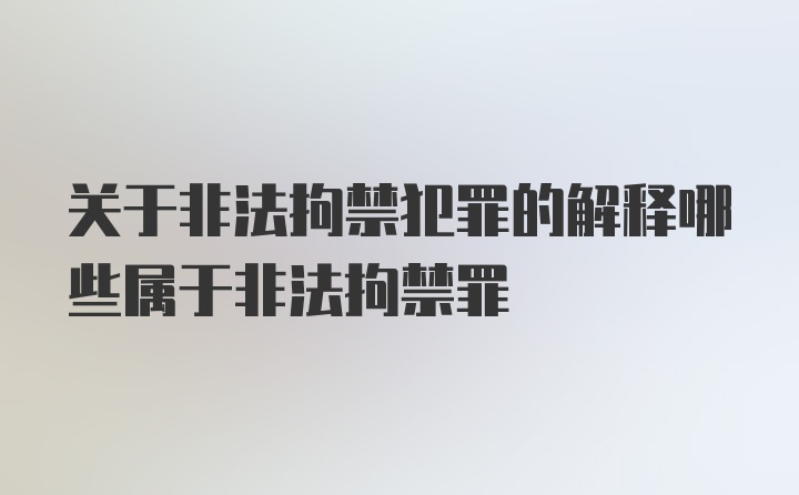 关于非法拘禁犯罪的解释哪些属于非法拘禁罪