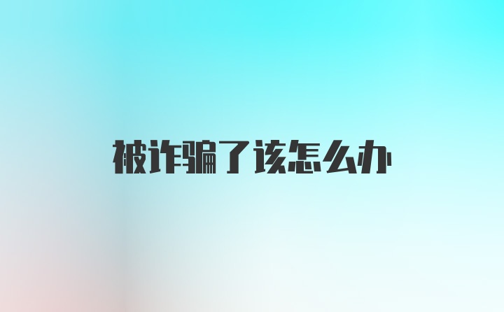 被诈骗了该怎么办