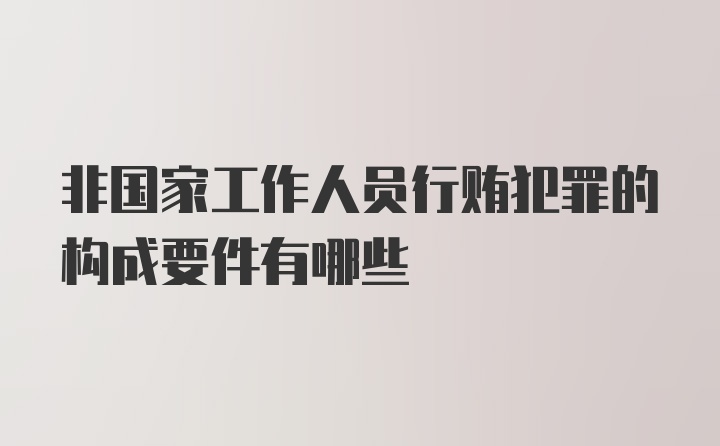 非国家工作人员行贿犯罪的构成要件有哪些