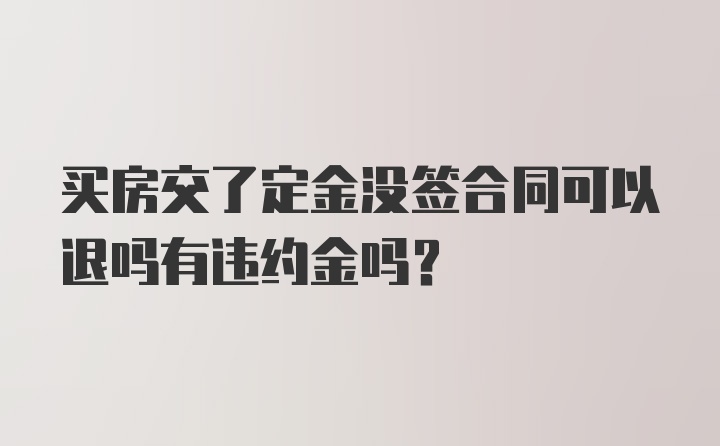 买房交了定金没签合同可以退吗有违约金吗？