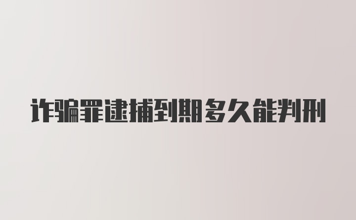 诈骗罪逮捕到期多久能判刑