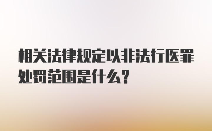 相关法律规定以非法行医罪处罚范围是什么？