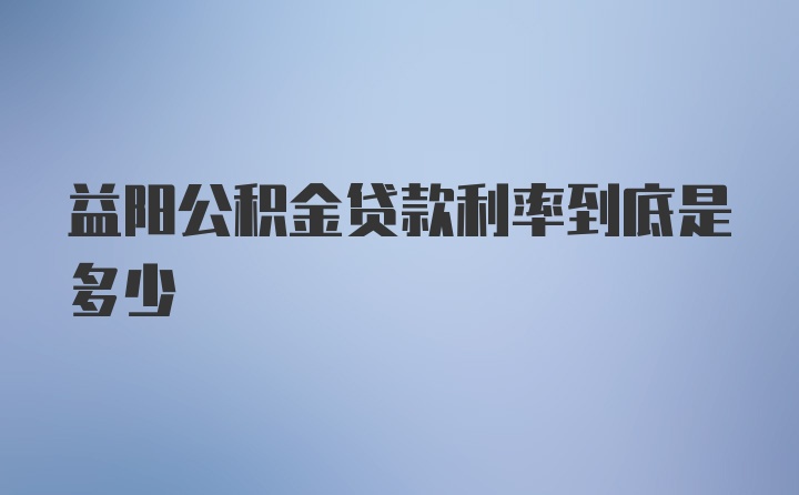 益阳公积金贷款利率到底是多少