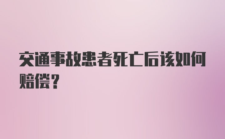 交通事故患者死亡后该如何赔偿？