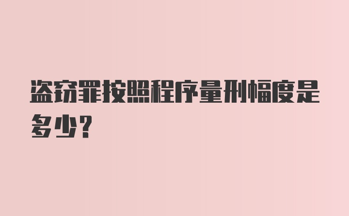 盗窃罪按照程序量刑幅度是多少?