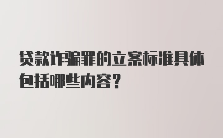 贷款诈骗罪的立案标准具体包括哪些内容？