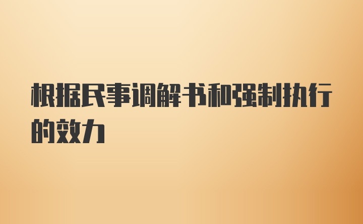 根据民事调解书和强制执行的效力