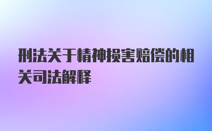 刑法关于精神损害赔偿的相关司法解释