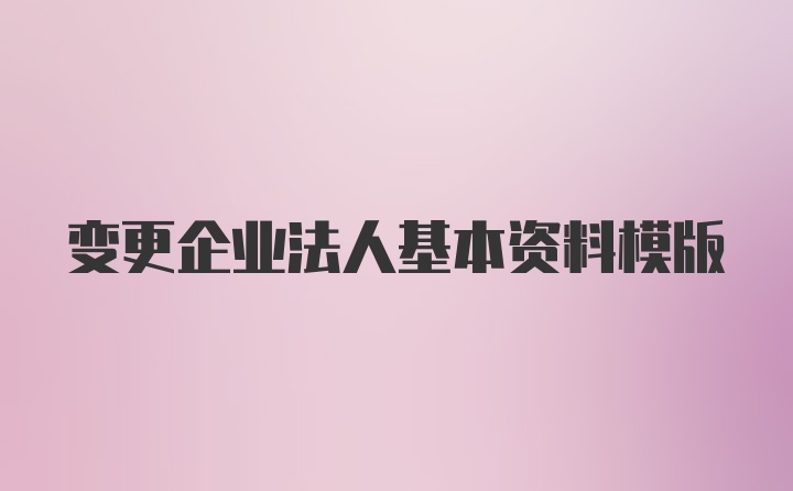 变更企业法人基本资料模版