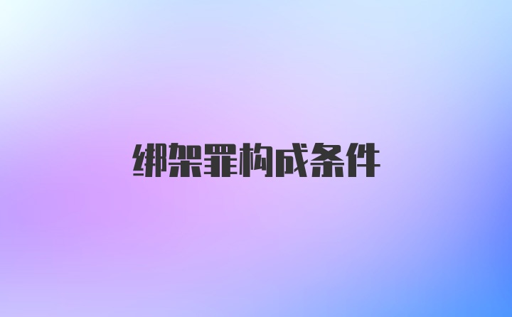 绑架罪构成条件