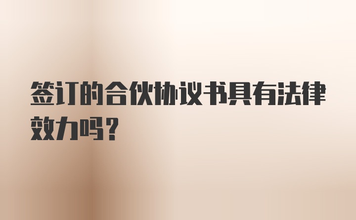 签订的合伙协议书具有法律效力吗？