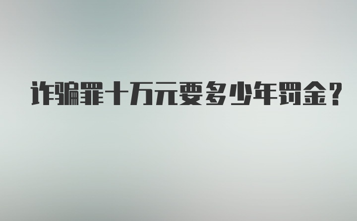 诈骗罪十万元要多少年罚金？