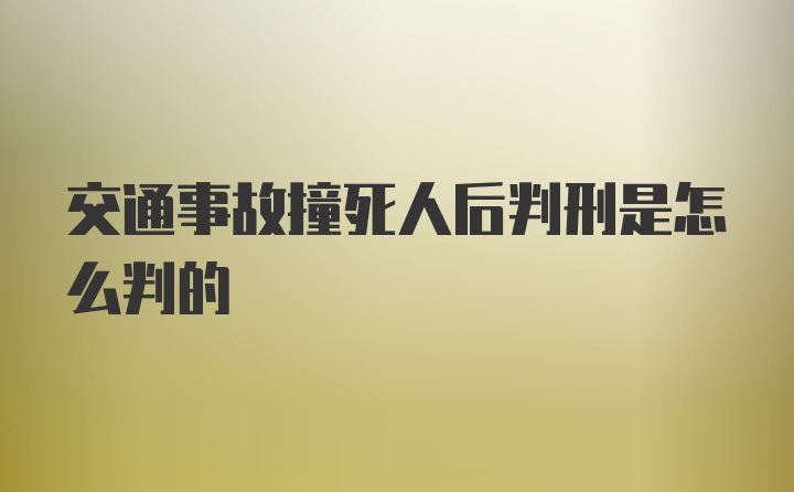 交通事故撞死人后判刑是怎么判的