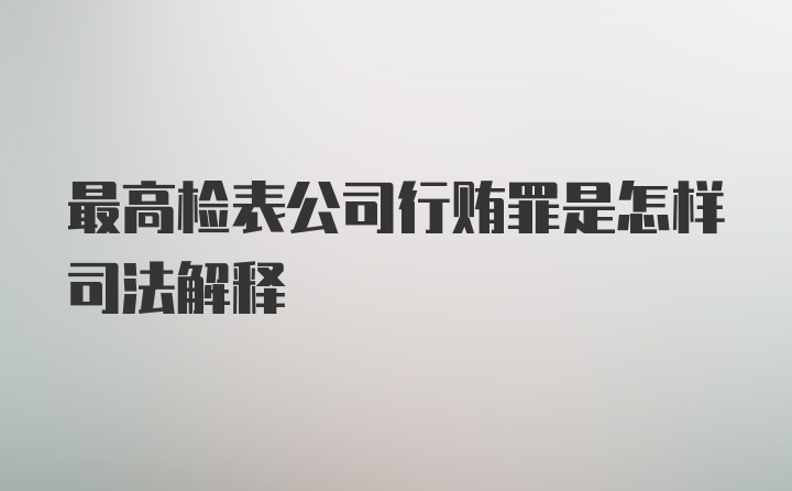 最高检表公司行贿罪是怎样司法解释