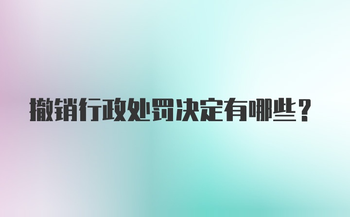 撤销行政处罚决定有哪些？