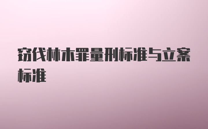 窃伐林木罪量刑标准与立案标准