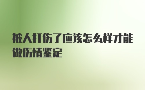 被人打伤了应该怎么样才能做伤情鉴定