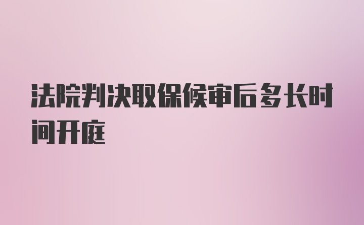 法院判决取保候审后多长时间开庭