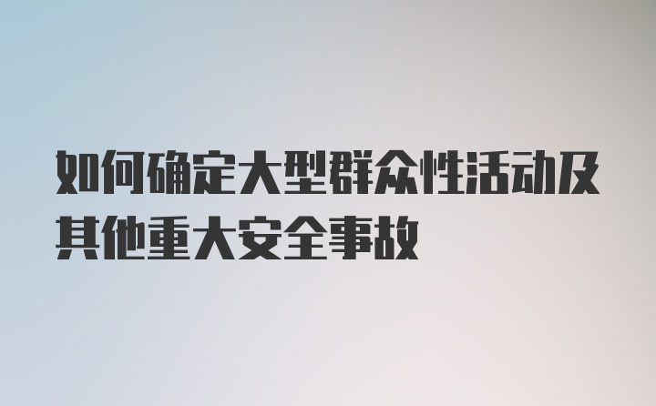 如何确定大型群众性活动及其他重大安全事故