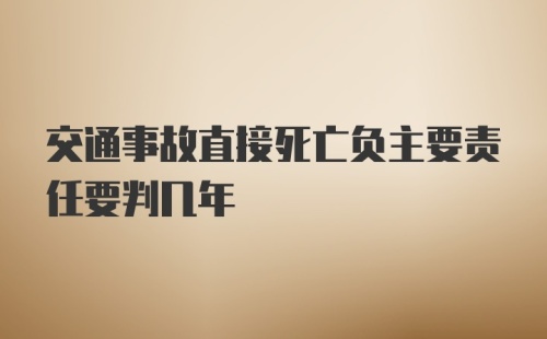 交通事故直接死亡负主要责任要判几年