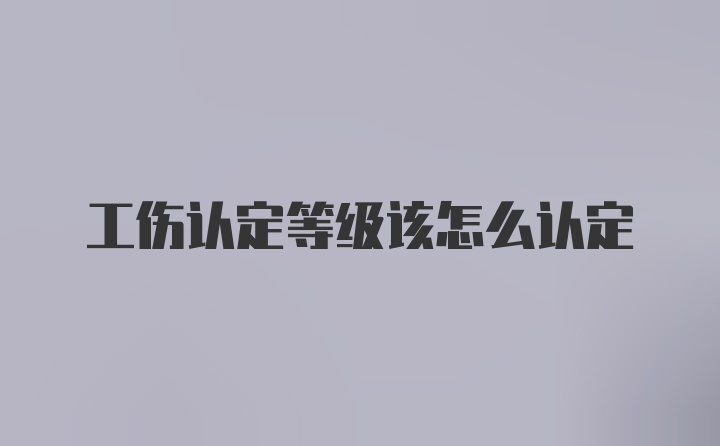 工伤认定等级该怎么认定