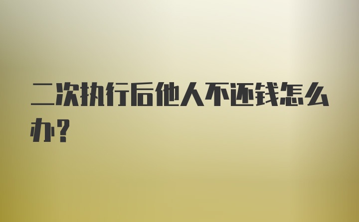 二次执行后他人不还钱怎么办？