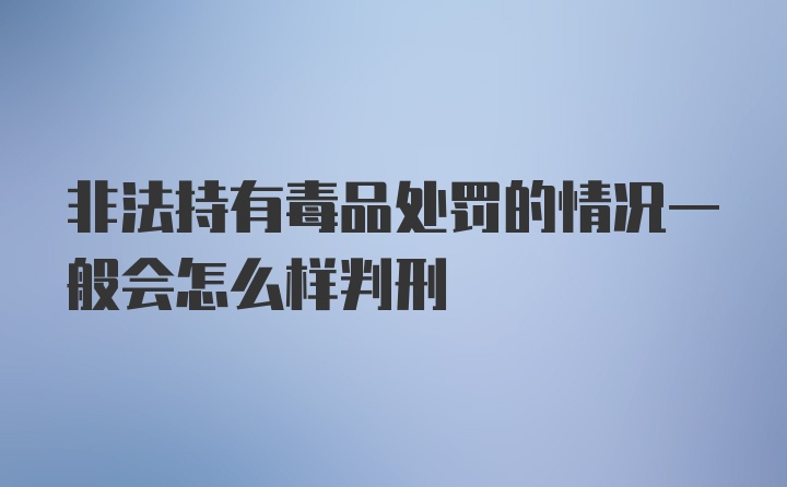 非法持有毒品处罚的情况一般会怎么样判刑