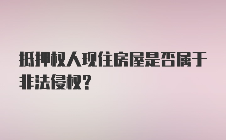 抵押权人现住房屋是否属于非法侵权？