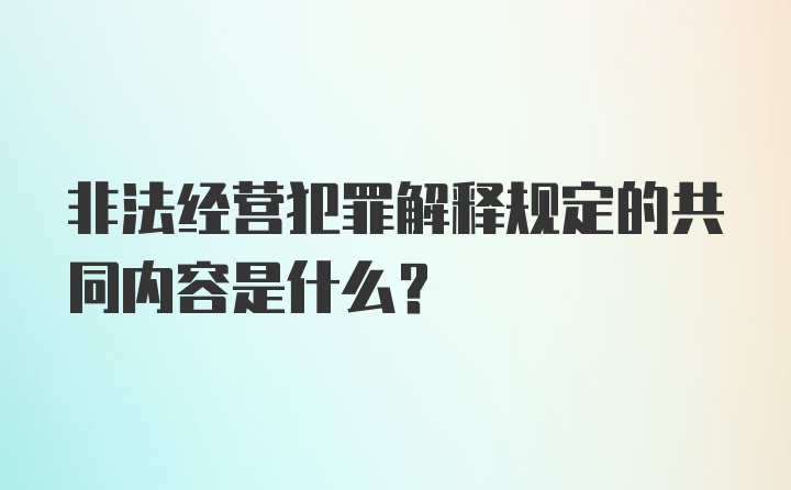 非法经营犯罪解释规定的共同内容是什么？