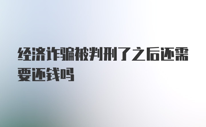 经济诈骗被判刑了之后还需要还钱吗