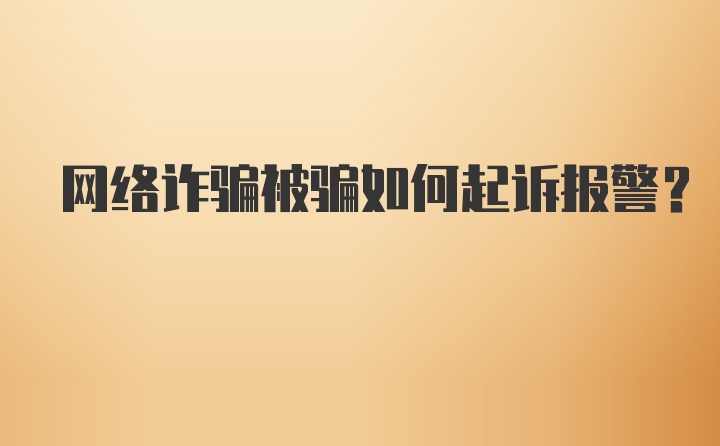 网络诈骗被骗如何起诉报警？