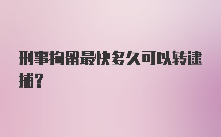 刑事拘留最快多久可以转逮捕？