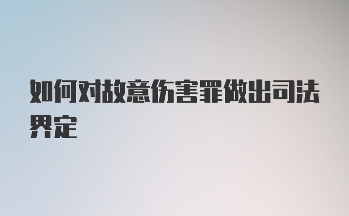 如何对故意伤害罪做出司法界定