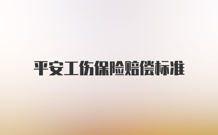 平安工伤保险赔偿标准