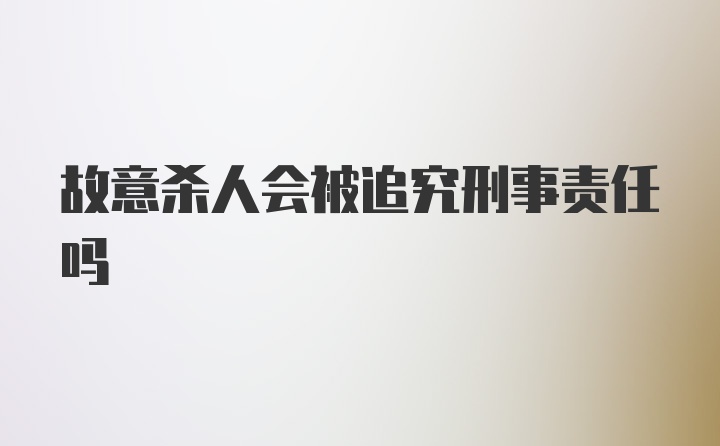 故意杀人会被追究刑事责任吗