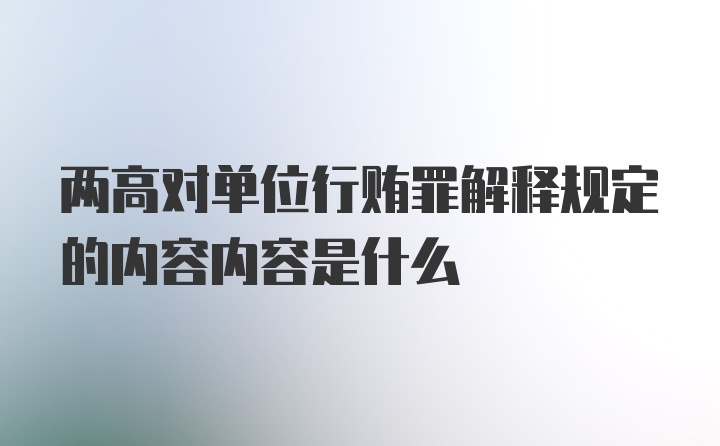 两高对单位行贿罪解释规定的内容内容是什么