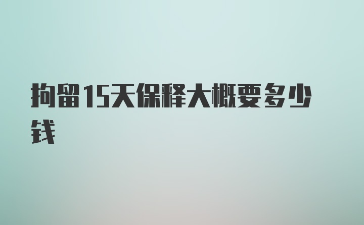 拘留15天保释大概要多少钱