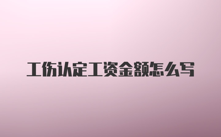 工伤认定工资金额怎么写