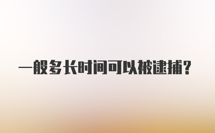 一般多长时间可以被逮捕？