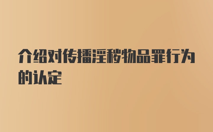 介绍对传播淫秽物品罪行为的认定