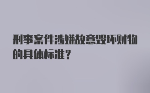 刑事案件涉嫌故意毁坏财物的具体标准？