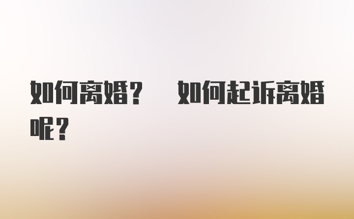 如何离婚? 如何起诉离婚呢?