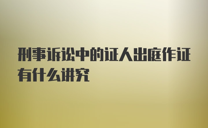 刑事诉讼中的证人出庭作证有什么讲究