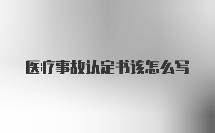 医疗事故认定书该怎么写