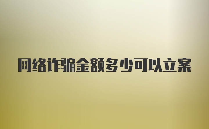 网络诈骗金额多少可以立案