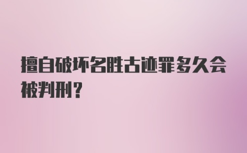 擅自破坏名胜古迹罪多久会被判刑？